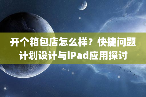 开个箱包店怎么样？快捷问题计划设计与iPad应用探讨