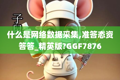 什么是网络数据采集,准答态资答答_精英版?GGF7876