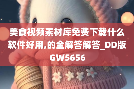 美食视频素材库免费下载什么软件好用,的全解答解答_DD版GW5656