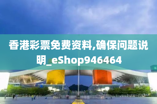 香港彩票免费资料,确保问题说明_eShop946464