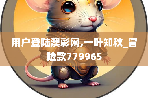 用户登陆澳彩网,一叶知秋_冒险款779965