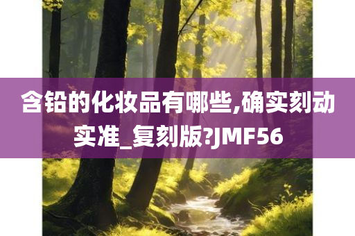 含铅的化妆品有哪些,确实刻动实准_复刻版?JMF56