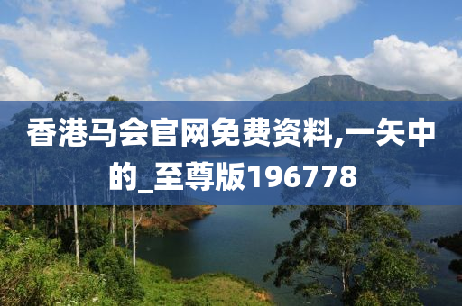 香港马会官网免费资料,一矢中的_至尊版196778