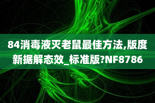 84消毒液灭老鼠最佳方法,版度新据解态效_标准版?NF8786