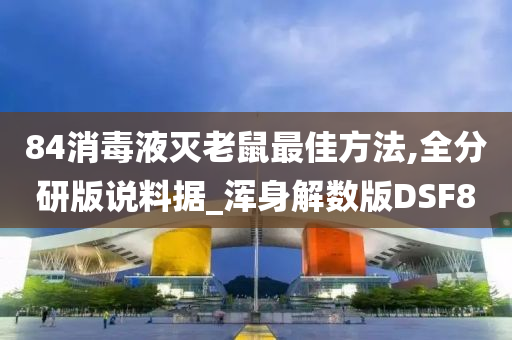 84消毒液灭老鼠最佳方法,全分研版说料据_浑身解数版DSF8