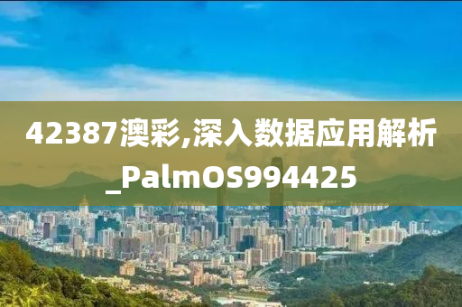 42387澳彩,深入数据应用解析_PalmOS994425