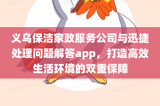 义乌保洁家政服务公司与迅捷处理问题解答app，打造高效生活环境的双重保障