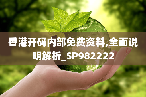 香港开码内部免费资料,全面说明解析_SP982222