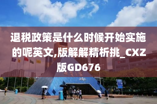 退税政策是什么时候开始实施的呢英文,版解解精析挑_CXZ版GD676