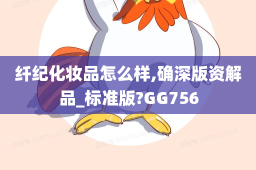 纤纪化妆品怎么样,确深版资解品_标准版?GG756