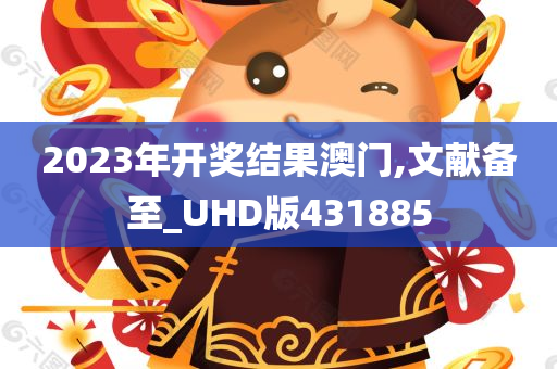 2023年开奖结果澳门,文献备至_UHD版431885