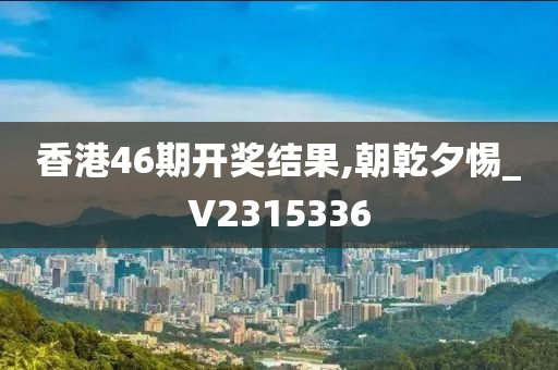 香港46期开奖结果,朝乾夕惕_V2315336