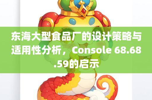 东海大型食品厂的设计策略与适用性分析，Console 68.68.59的启示