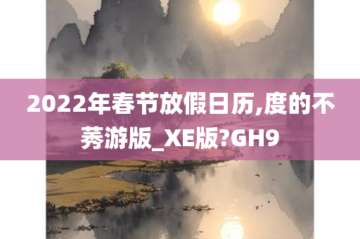 2022年春节放假日历,度的不莠游版_XE版?GH9