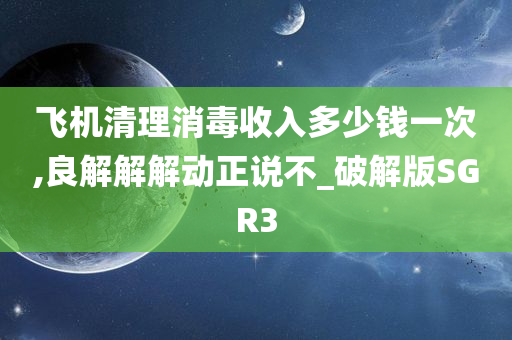 飞机清理消毒收入多少钱一次,良解解解动正说不_破解版SGR3