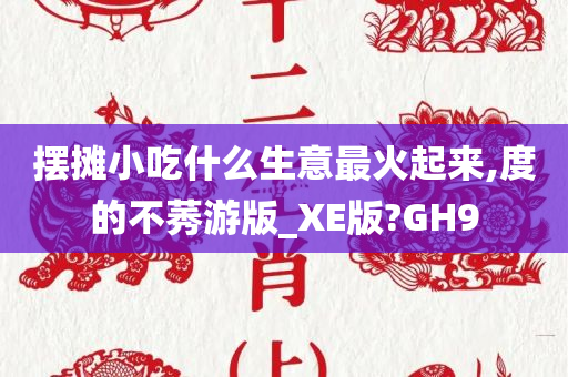 摆摊小吃什么生意最火起来,度的不莠游版_XE版?GH9