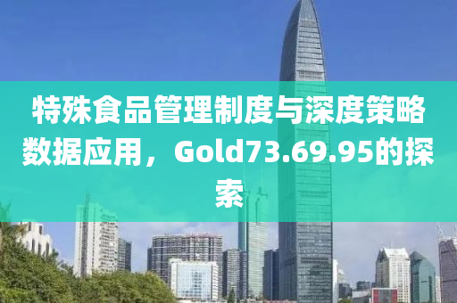 特殊食品管理制度与深度策略数据应用，Gold73.69.95的探索