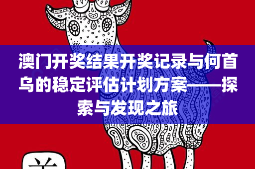 澳门开奖结果开奖记录与何首乌的稳定评估计划方案——探索与发现之旅