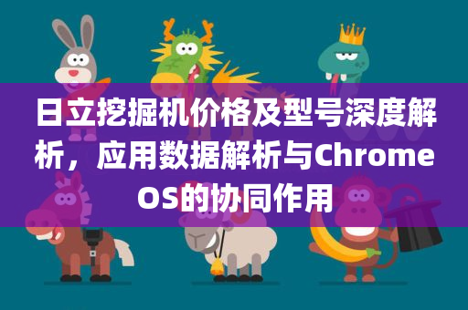 日立挖掘机价格及型号深度解析，应用数据解析与ChromeOS的协同作用