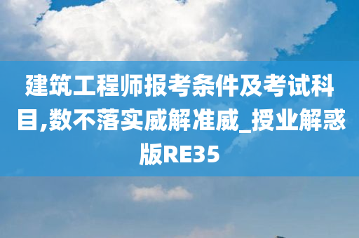 建筑工程师报考条件及考试科目,数不落实威解准威_授业解惑版RE35