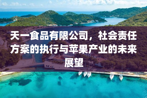 天一食品有限公司，社会责任方案的执行与苹果产业的未来展望