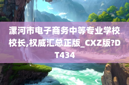 漯河市电子商务中等专业学校校长,权威汇总正版_CXZ版?DT434