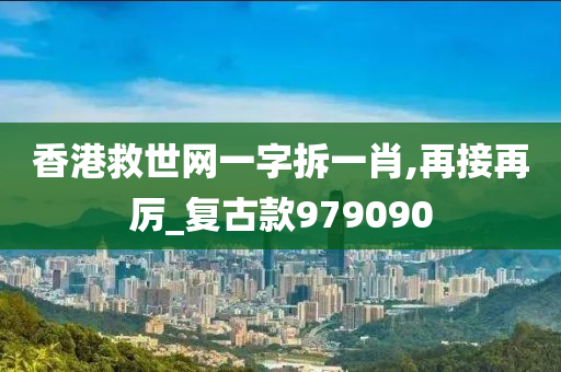 香港救世网一字拆一肖,再接再厉_复古款979090