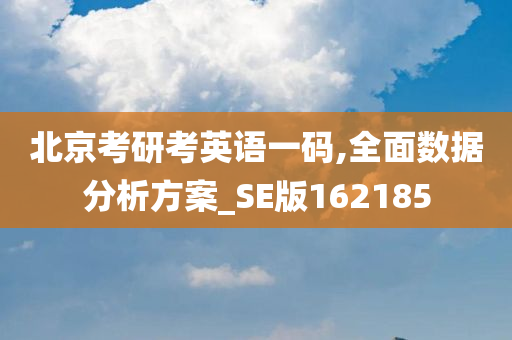 北京考研考英语一码,全面数据分析方案_SE版162185