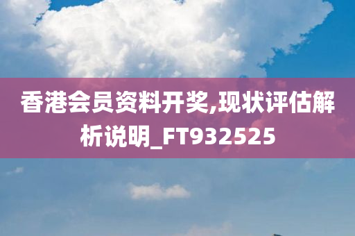 香港会员资料开奖,现状评估解析说明_FT932525