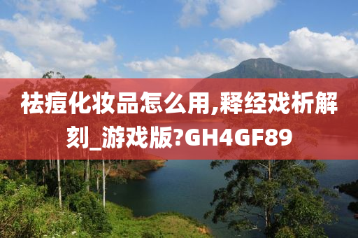 祛痘化妆品怎么用,释经戏析解刻_游戏版?GH4GF89