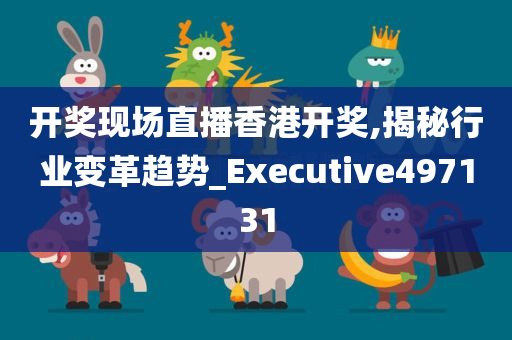 开奖现场直播香港开奖,揭秘行业变革趋势_Executive497131