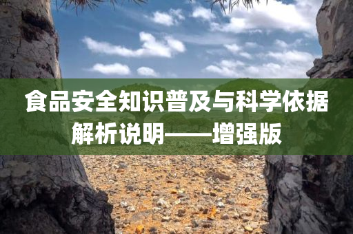 食品安全知识普及与科学依据解析说明——增强版