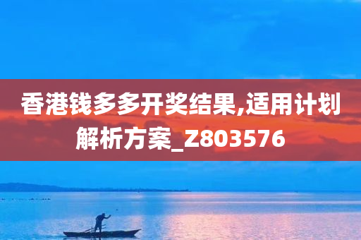 香港钱多多开奖结果,适用计划解析方案_Z803576