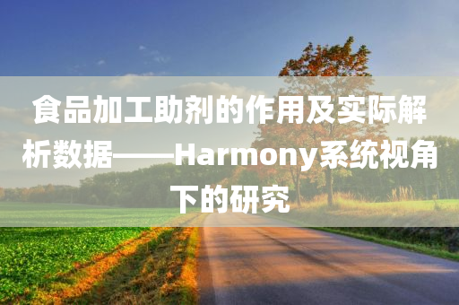 食品加工助剂的作用及实际解析数据——Harmony系统视角下的研究