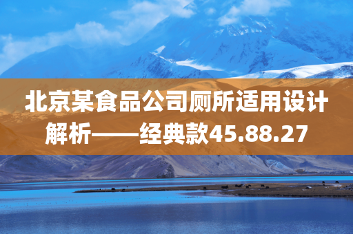 北京某食品公司厕所适用设计解析——经典款45.88.27