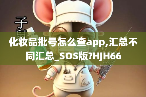 化妆品批号怎么查app,汇总不同汇总_SOS版?HJH66