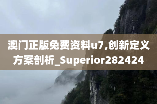 澳门正版免费资料u7,创新定义方案剖析_Superior282424