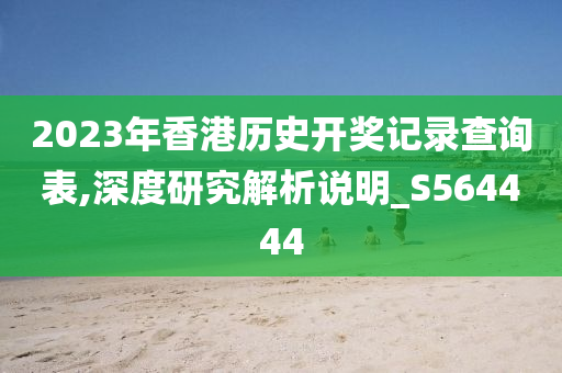 2023年香港历史开奖记录查询表,深度研究解析说明_S564444