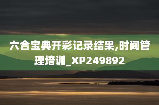 六合宝典开彩记录结果,时间管理培训_XP249892