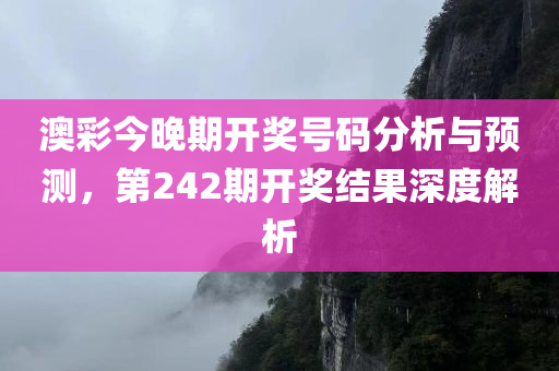 澳彩今晚期开奖号码分析与预测，第242期开奖结果深度解析