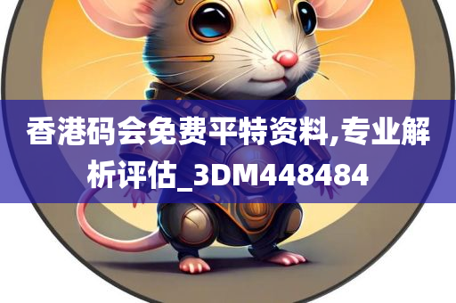 香港码会免费平特资料,专业解析评估_3DM448484