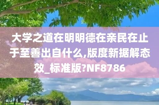 大学之道在明明德在亲民在止于至善出自什么,版度新据解态效_标准版?NF8786