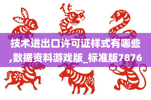 技术进出口许可证样式有哪些,数据资料游戏版_标准版7876