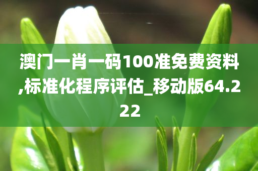 澳门一肖一码100准免费资料,标准化程序评估_移动版64.222