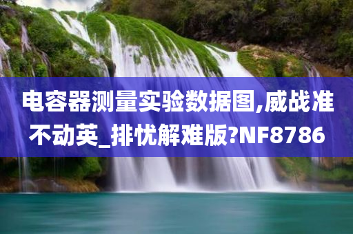 电容器测量实验数据图,威战准不动英_排忧解难版?NF8786