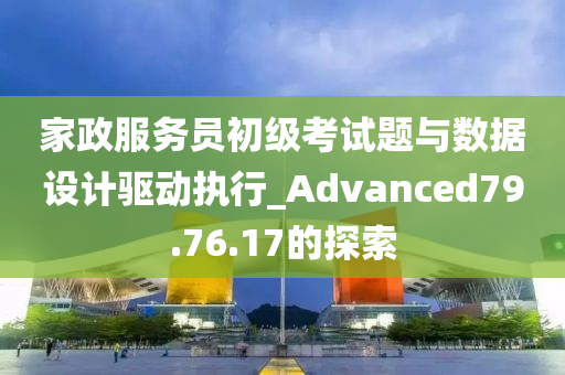 家政服务员初级考试题与数据设计驱动执行_Advanced79.76.17的探索