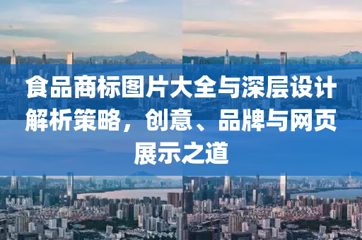 食品商标图片大全与深层设计解析策略，创意、品牌与网页展示之道