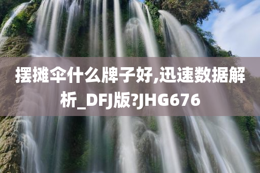 摆摊伞什么牌子好,迅速数据解析_DFJ版?JHG676