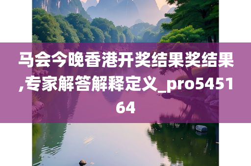 马会今晚香港开奖结果奖结果,专家解答解释定义_pro545164