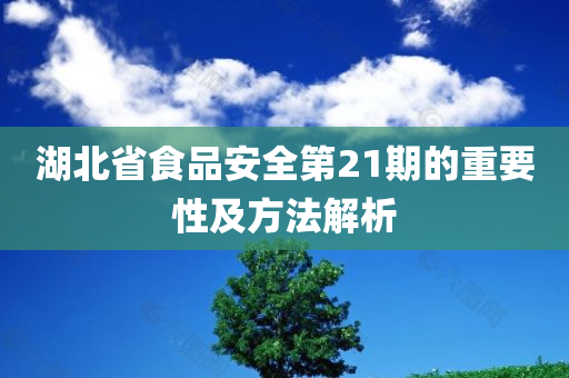 湖北省食品安全第21期的重要性及方法解析